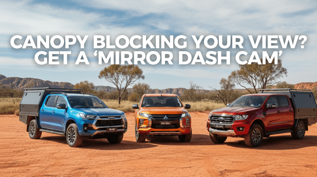 Canopy Blocking Your View? The Best Mirror Dash Cam for Aussie Utes